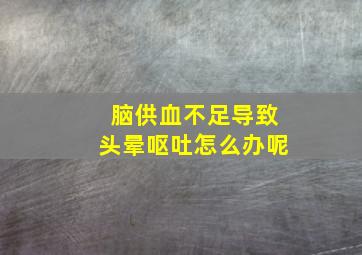 脑供血不足导致头晕呕吐怎么办呢