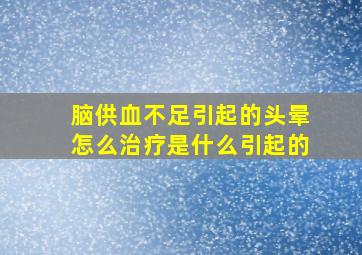 脑供血不足引起的头晕怎么治疗是什么引起的