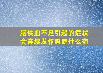 脑供血不足引起的症状会连续发作吗吃什么药