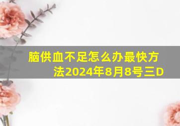 脑供血不足怎么办最快方法2024年8月8号三D