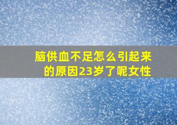 脑供血不足怎么引起来的原因23岁了呢女性