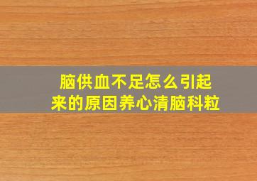 脑供血不足怎么引起来的原因养心清脑科粒