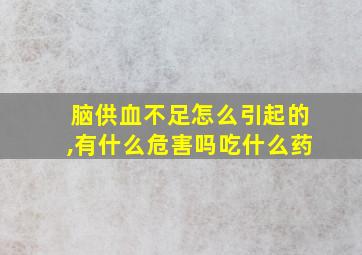 脑供血不足怎么引起的,有什么危害吗吃什么药