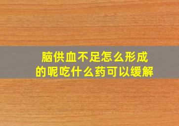 脑供血不足怎么形成的呢吃什么药可以缓解