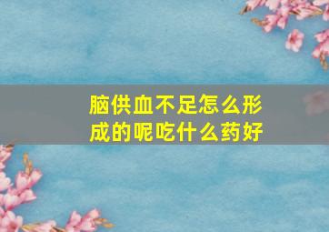 脑供血不足怎么形成的呢吃什么药好