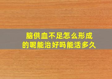 脑供血不足怎么形成的呢能治好吗能活多久