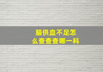 脑供血不足怎么查查查哪一科