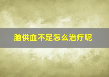 脑供血不足怎么治疗呢