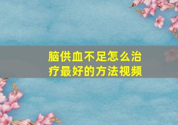 脑供血不足怎么治疗最好的方法视频