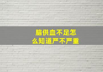 脑供血不足怎么知道严不严重