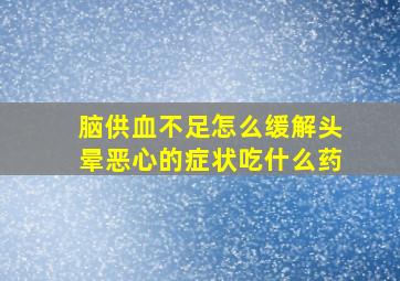 脑供血不足怎么缓解头晕恶心的症状吃什么药