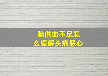 脑供血不足怎么缓解头痛恶心