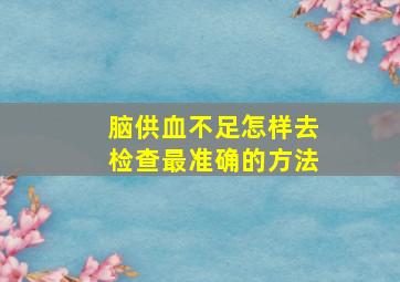 脑供血不足怎样去检查最准确的方法