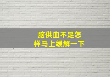 脑供血不足怎样马上缓解一下