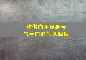 脑供血不足是亏气亏血吗怎么调理