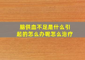 脑供血不足是什么引起的怎么办呢怎么治疗