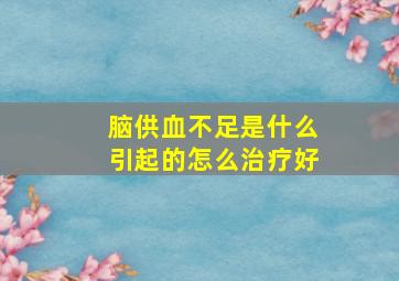 脑供血不足是什么引起的怎么治疗好