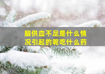 脑供血不足是什么情况引起的呢吃什么药