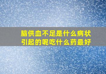 脑供血不足是什么病状引起的呢吃什么药最好