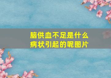 脑供血不足是什么病状引起的呢图片