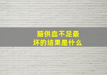 脑供血不足最坏的结果是什么