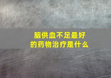 脑供血不足最好的药物治疗是什么