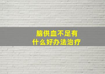 脑供血不足有什么好办法治疗