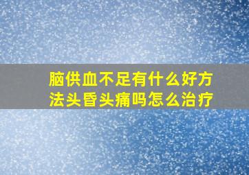 脑供血不足有什么好方法头昏头痛吗怎么治疗