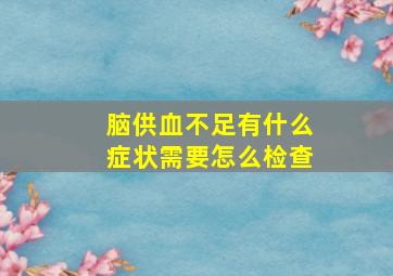 脑供血不足有什么症状需要怎么检查