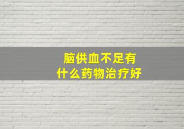 脑供血不足有什么药物治疗好