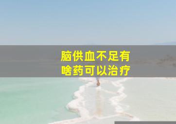 脑供血不足有啥药可以治疗