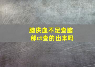 脑供血不足查脑部ct查的出来吗