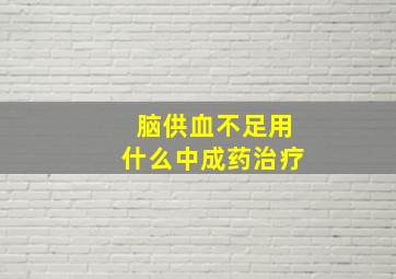 脑供血不足用什么中成药治疗