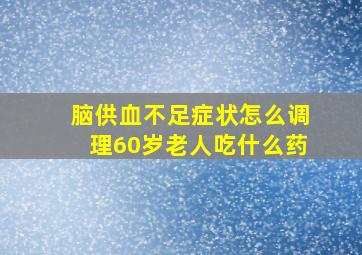 脑供血不足症状怎么调理60岁老人吃什么药