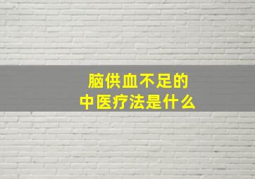 脑供血不足的中医疗法是什么