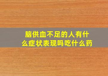 脑供血不足的人有什么症状表现吗吃什么药