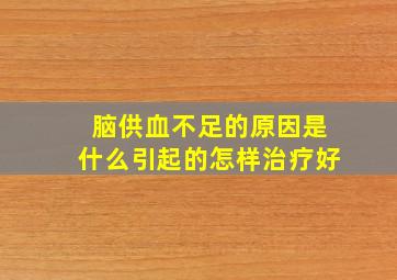 脑供血不足的原因是什么引起的怎样治疗好