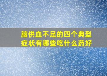 脑供血不足的四个典型症状有哪些吃什么药好