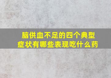 脑供血不足的四个典型症状有哪些表现吃什么药