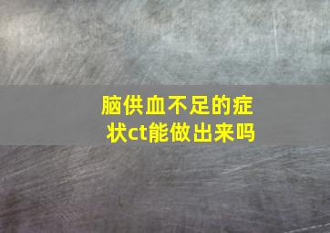 脑供血不足的症状ct能做出来吗