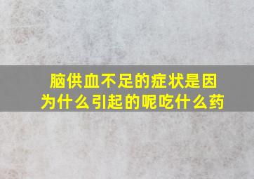 脑供血不足的症状是因为什么引起的呢吃什么药