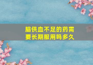 脑供血不足的药需要长期服用吗多久