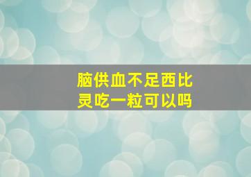 脑供血不足西比灵吃一粒可以吗