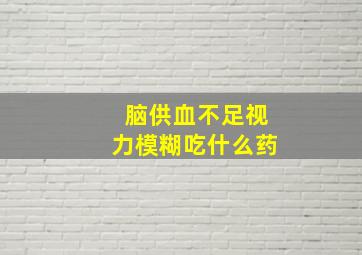 脑供血不足视力模糊吃什么药