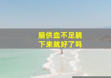 脑供血不足躺下来就好了吗