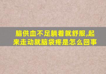 脑供血不足躺着就舒服,起来走动就脑袋疼是怎么回事