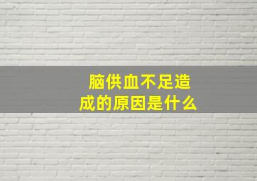 脑供血不足造成的原因是什么