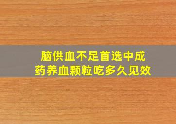 脑供血不足首选中成药养血颗粒吃多久见效