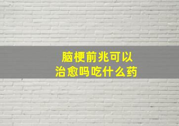 脑梗前兆可以治愈吗吃什么药