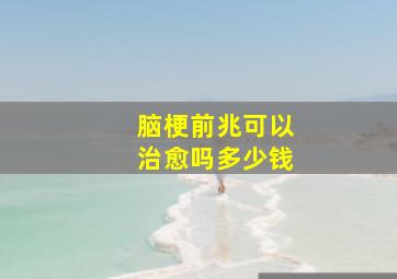 脑梗前兆可以治愈吗多少钱